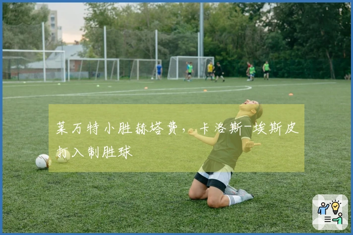 莱万特小胜赫塔费，卡洛斯-埃斯皮打入制胜球