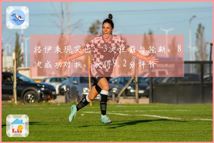 格伊表现突出：3次拦截与抢断，8次成功对抗，获得9.2分评价