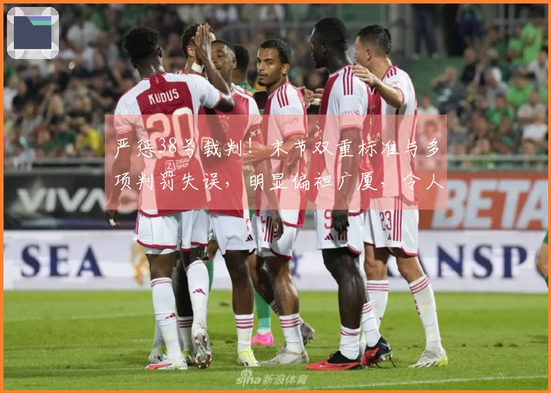 严惩38号裁判！末节双重标准与多项判罚失误，明显偏袒广厦，令人愤慨
