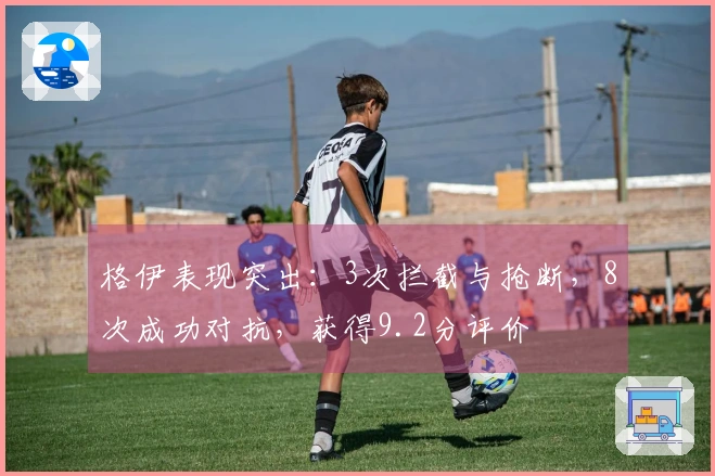 格伊表现突出：3次拦截与抢断，8次成功对抗，获得9.2分评价