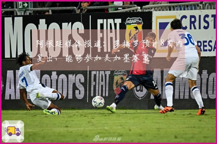 阿根廷媒体报道：罗梅罗预计8周内复出，能够参加美加墨赛事